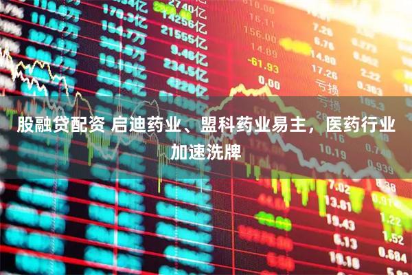 股融贷配资 启迪药业、盟科药业易主，医药行业加速洗牌