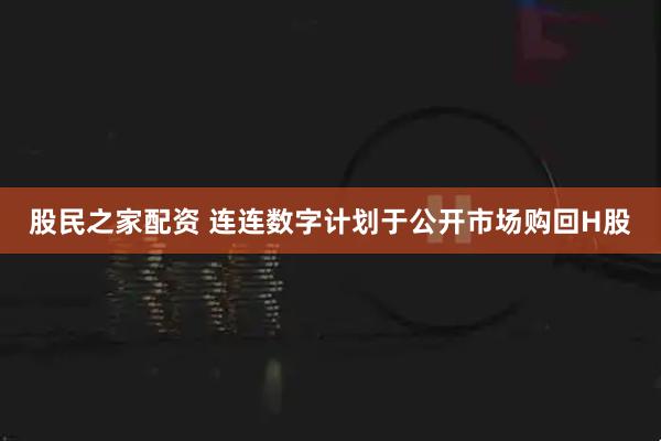 股民之家配资 连连数字计划于公开市场购回H股