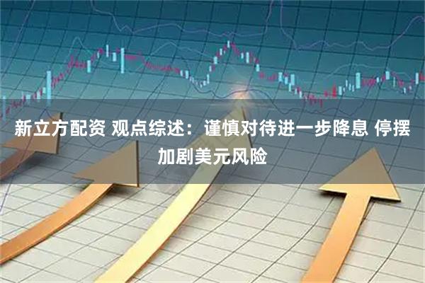 新立方配资 观点综述：谨慎对待进一步降息 停摆加剧美元风险