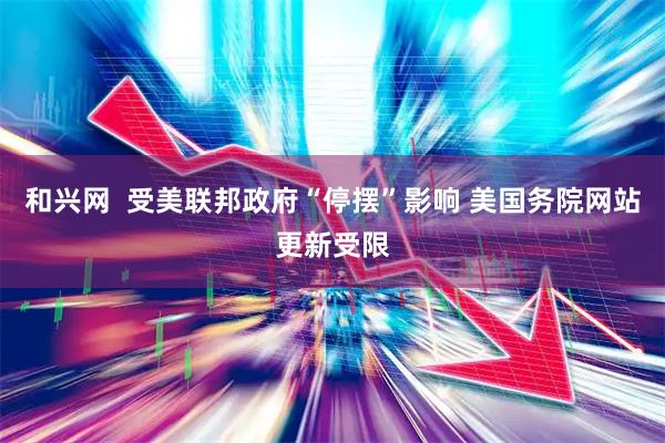 和兴网  受美联邦政府“停摆”影响 美国务院网站更新受限