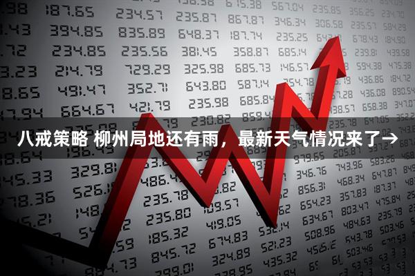 八戒策略 柳州局地还有雨，最新天气情况来了→