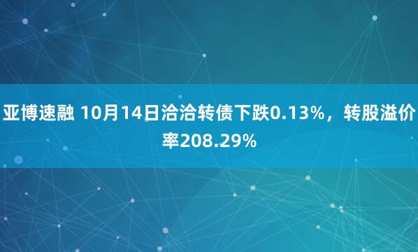 亚博速融 10月14日洽洽转债下跌0.13%，转股溢价率208.29%