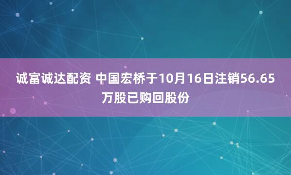 诚富诚达配资 中国宏桥于10月16日注销56.65万股已购回股份