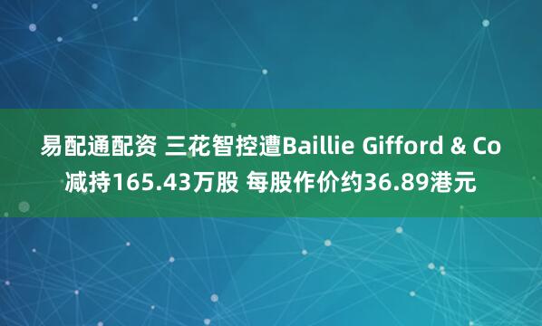 易配通配资 三花智控遭Baillie Gifford & Co减持165.43万股 每股作价约36.89港元