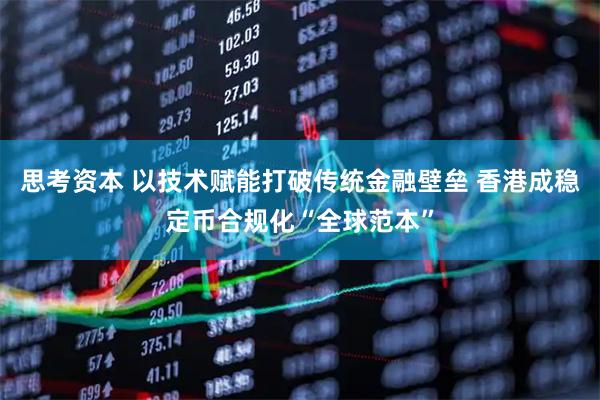 思考资本 以技术赋能打破传统金融壁垒 香港成稳定币合规化“全球范本”