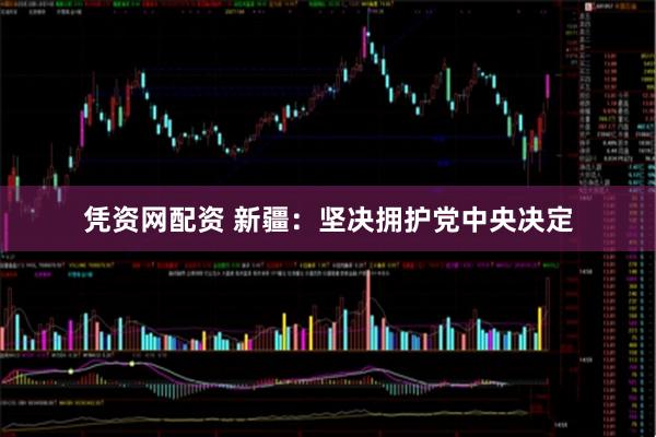 凭资网配资 新疆：坚决拥护党中央决定