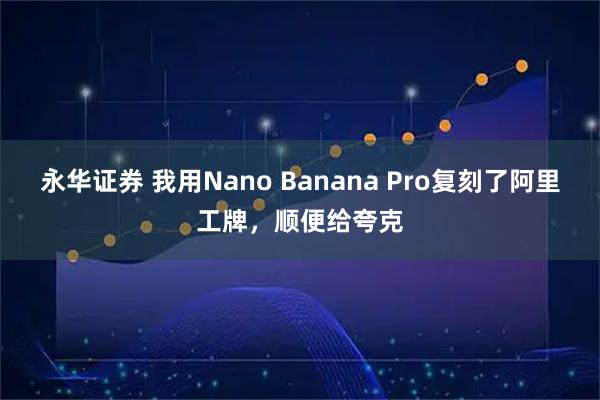 永华证券 我用Nano Banana Pro复刻了阿里工牌，顺便给夸克